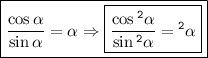 \boxed{ \frac{ \cos \alpha }{ \sin \alpha } = \ctg \alpha\Rightarrow \boxed { \large{ \bf{ \tt{ \frac{ \cos {}^{2} \alpha }{ \sin {}^{2} \alpha } = \ctg {}^{2} \alpha  }