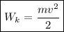 \boxed{W_{k} = \dfrac{mv^{2}}{2} }