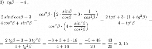 3)\ \ tg\beta =-4\ ,dfrac{2\, sin\beta \, cos\beta +3}{4\, cos^2\beta +sin^2\beta }=\dfrac{cos^2\beta \cdot \Big(2\cdot \dfrac{sin\beta }{cos\beta }+3\cdot \dfrac{1}{cos^2\beta }\Big)}{cos^2\beta \cdot \Big(4+\dfrac{sin^2\beta }{cos^2\beta }\Big)}=\dfrac{2\, tg\beta +3\cdot (1+tg^2\beta )}{4+tg^2\beta }==\dfrac{2\, tg\beta +3+3\, tg^2\beta }{4+tg^2\beta }=\dfrac{-8+3+3\cdot 16}{4+16}=\dfrac{-5+48}{20}=\dfrac{43}{20}=2,15