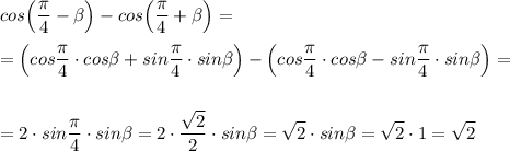 \displaystyle cos\Big(\frac{\pi}{4}-\beta \Big)-cos\Big(\frac{\pi}{4}+\beta \Big)==\Big(cos\frac{\pi}{4}\cdot cos\beta +sin\frac{\pi}{4}\cdot sin\beta \Big)-\Big(cos\frac{\pi}{4}\cdot cos\beta -sin\frac{\pi}{4}\cdot sin\beta \Big)==2\cdot sin\frac{\pi}{4}\cdot sin\beta =2\cdot \frac{\sqrt2}{2}\cdot sin\beta =\sqrt2\cdot sin\beta =\sqrt2\cdot 1=\sqrt2