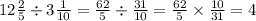 12 \frac{2}{5} \div 3 \frac{1}{10} = \frac{62}{5} \div \frac{31}{10} = \frac{62}{5} \times \frac{10}{31} = 4