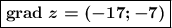 \boxed{\boldsymbol{ \mathrm {grad}\ z = (-17; -7)}}