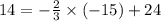 14 = - \frac{2}{3} \times ( - 15) + 24