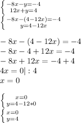 \left \{ {{-8x-y=-4} \atop {12x+y=4}} \right. \\\left \{ {{-8x-(4-12x)=-4} \atop {y=4-12x}} \right. -8x-(4-12x)=-4\\-8x-4+12x=-4\\-8x+12x=-4+4\\4x=0|:4\\x=0left \{ {{x=0} \atop {y=4-12*0}} \right. \\\left \{ {{x=0} \atop {y=4}} \right. 