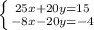 \left \{ {{25x+20y=15} \atop {-8x-20y=-4}} \right.