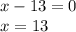 x-13=0\\x=13