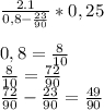 \frac{2.1}{0,8-\frac{23}{90}} *0,250,8=\frac{8}{10} \\\frac{8}{10} =\frac{72}{90} \\\frac{72}{90} -\frac{23}{90} = \frac{49}{90}