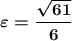 \displaystyle \boldsymbol {\varepsilon=\frac{\sqrt{61} }{6}}