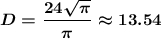 \displaystyle \boldsymbol {D=\frac{24\sqrt{\pi } }{\pi } \approx 13.54}