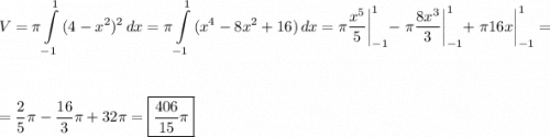 \displaystyle V=\pi \int\limits^1_{-1} {(4-x^2)^2} \, dx =\pi \int\limits^1_{-1} {(x^4-8x^2+16)} \, dx =\pi \frac{x^5}{5} \bigg|_{-1}^1-\;\pi \frac{8x^3}{3} \bigg|_{-1}^1+\;\pi 16x\bigg|_{-1}^1==\frac{2}{5} \pi -\frac{16}{3} \pi +32\pi =\boxed {\frac{406}{15} \pi }