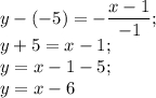 \displaystyle y-(-5) = -\frac{x-1}{-1} ;\\y+5 = x-1;\\y = x-1-5;\\y=x-6