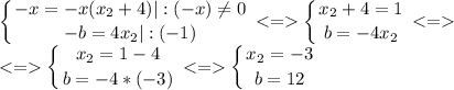 \displaystyle \left \{ {{-x=-x(x_2+4)|:(-x)\neq 0} \atop {-b = 4x_2|:(-1)}} \right. < = \left \{ {{x_2+4=1} \atop {b=-4x_2}} \right. < = \\ < = \left \{ {{x_2=1-4} \atop {b=-4*(-3)}} \right. < = \left \{ {{x_2=-3} \atop {b=12}} \right.