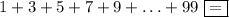 1+3+5+7+9+\ldots+99\ \boxed{=}