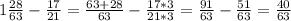 1\frac{28}{63} -\frac{17}{21} =\frac{63+28}{63} -\frac{17*3}{21*3}=\frac{91}{63} -\frac{51}{63} =\frac{40}{63}