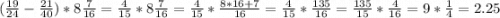 (\frac{19}{24} -\frac{21}{40} )*8\frac{7}{16} =\frac{4}{15} *8\frac{7}{16} =\frac{4}{15}*\frac{8*16+7}{16} =\frac{4}{15}*\frac{135}{16}=\frac{135}{15} *\frac{4}{16} =9*\frac{1}{4} =2.25