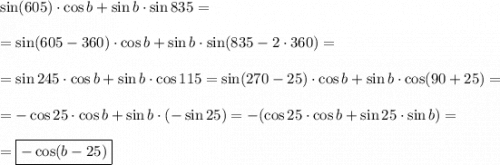 \sin (605)\cdot \cos b + \sin b\cdot \sin 835 = =\sin (605 - 360)\cdot \cos b + \sin b \cdot \sin (835 -2\cdot 360) =  =\sin 245 \cdot \cos b + \sin b \cdot \cos 115 = \sin (270- 25) \cdot \cos b + \sin b \cdot \cos (90 + 25) =  =-\cos 25\cdot\cos b + \sin b \cdot (-\sin 25 ) = - (\cos 25 \cdot \cos b + \sin 25 \cdot \sin b ) ==\boxed{ - \cos (b -25)}