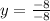 y = \frac{-8}{-8}