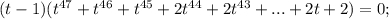 (t-1)(t^{47}+t^{46}+t^{45}+2t^{44}+2t^{43}+...+2t+2)=0;