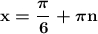 \boldsymbol{\bf x=\dfrac{\pi }{6}+\pi n}