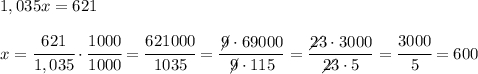 1,035 x = 621  x = \cfrac{621}{1,035}\cdot \cfrac{1000}{1000} =\cfrac{621000}{1035} = \dfrac{\not \!9 \cdot 69000}{\not \!9\cdot 115} = \dfrac{\diagup \!\!\!\!\!23\cdot 3000}{\diagup \!\!\!\!\!23\cdot 5} = \cfrac{3000}{5} = 600