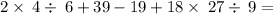 2\times \:4\div \:6+39-19+18\times \:27\div \:9=