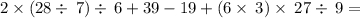 2\times \left(28\div \:7\right)\div \:6+39-19+\left(6\times \:3\right)\times \:27\div \:9 =