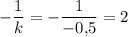 -\dfrac{1}{k}=-\dfrac{1}{-0{,}5}=2