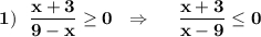 \bf 1)\ \ \dfrac{x+3}{9-x}\geq 0\ \ \Rightarrow \ \ \ \ \dfrac{x+3}{x-9}\leq 0