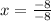 x = \frac{-8}{-8}