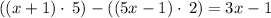 ((x+1)\cdot \:5) - ((5x-1) \cdot \: 2) = 3x -1