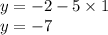 y = - 2 - 5 \times 1 \\ y = - 7