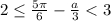 2 \le \frac{{5\pi }}{6} - \frac{a}{3} < 3