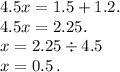 4.5x = 1.5 + 1.2 . \\ 4.5x = 2.25. \\ x = 2.25 \div 4.5 \\ x = 0.5 \: .