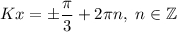 Kx=\pm\dfrac{\pi }{3} +2\pi n,\ n\in\mathbb{Z}