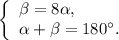 \left\{ \begin{array}{l}\beta = 8\alpha ,\\\alpha + \beta = 180^\circ .\end{array} \right.