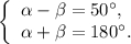 \left\{ \begin{array}{l}\alpha - \beta = 50^\circ ,\\\alpha + \beta = 180^\circ .\end{array} \right.