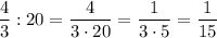 \dfrac{4}{3}:20=\dfrac{4}{3\cdot 20}=\dfrac{1}{3\cdot 5}=\dfrac{1}{15}