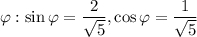 \varphi:\sin{\varphi}=\dfrac{2}{\sqrt{5}},\cos{\varphi}=\dfrac{1}{\sqrt{5}}