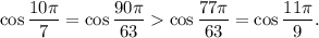 \cos \displaystyle\frac{{10\pi }}{7} = \cos \displaystyle\frac{{90\pi }}{{63}} \cos \displaystyle\frac{{77\pi }}{{63}} = \cos \displaystyle\frac{{11\pi }}{9}.