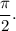 \displaystyle\frac{\pi }{2}.