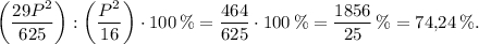 \left( {\displaystyle\frac{{29{P^2}}}{{625}}} \right):\left( {\displaystyle\frac{{{P^2}}}{{16}}} \right) \cdot 100\,\% = \displaystyle\frac{{464}}{{625}} \cdot 100\,\% = \displaystyle\frac{{1856}}{{25}}\,\% = 74{,}24\,\% .