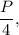 \displaystyle\frac{P}{4},