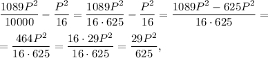 \displaystyle\frac{{1089{P^2}}}{{10000}} - \displaystyle\frac{{{P^2}}}{{16}} = \displaystyle\frac{{1089{P^2}}}{{16 \cdot 625}} - \displaystyle\frac{{{P^2}}}{{16}} = \displaystyle\frac{{1089{P^2} - 625{P^2}}}{{16 \cdot 625}} =\\ \\=\displaystyle\frac{{464{P^2}}}{{16 \cdot 625}} = \displaystyle\frac{{16 \cdot 29{P^2}}}{{16 \cdot 625}} = \displaystyle\frac{{29{P^2}}}{{625}},