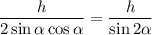 \displaystyle\frac{h}{{2\sin \alpha \cos \alpha }}=\displaystyle\frac{h}{{\sin 2\alpha }}