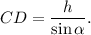 CD = \displaystyle\frac{h}{{\sin \alpha }}.