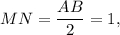 MN = \displaystyle\frac{{AB}}{2} = 1,