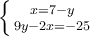 \large \boldsymbol {} \left \{ {{x=7 - y} \atop {9y-2x=-25}} \right.