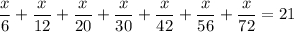 \displaystyle \frac{x}{6}+\frac{x}{12}+\frac{x}{20}+\frac{x}{30}+\frac{x}{42}+\frac{x}{56}+\frac{x}{72}=21