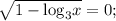 \sqrt {1 - {{\log }_3}x} = 0;