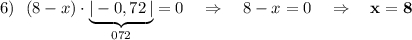 6)\ \ (8-x)\cdot \underbrace{|-0,72\, |}_{072}=0\ \ \ \Rightarrow \ \ \ 8-x=0\ \ \ \Rightarrow \ \ \ \bf x=8